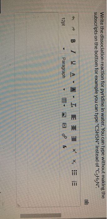 Write the dissociation reaction for pyridine in water. You can type without making the subscripts on the bottom for example y