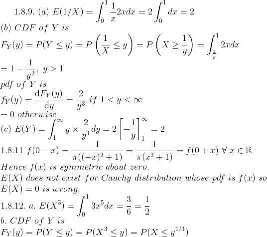 1.8.9. (a) E(1/X)-,-2xdx = 2 | dx = 2 (b) CDF of Y is y31 pdf of Y is da = 0 otherwise (c) E(Y) Hence f(x) is symmetric about zero E(X) does not erist for Cauchy distribution whose pdf is f(x) so E(X) = 0 is wrong 1.8.12. a. E(X*) = b. CDF of Y is 32,5dz =-=-