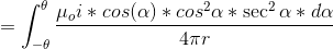 = \int_{-\theta}^{\theta}\frac{\mu_{o}i*cos(\alpha)*cos^{2}\alpha*\sec^{2}\alpha*d\alpha}{4\pi r}