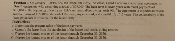 Problem 4. On January 1, 2019. Erk, the lessee, and Betty, the lessor, signed a noncancelable lease agreement for Bettys equ