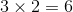 3 x 2 = 6