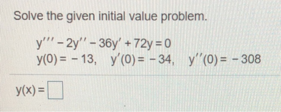 Solve the given initial value problem. y - 2y - 36y + 72y = 0 y(O)= -13, y(O)= - 34y(0) = - 308 y(x) = 0