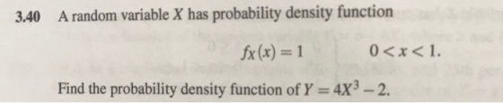 3,40 A random variable X has probability density function fx(x) = 1 0<x< 1. Find the probability density function of Y = 4x3