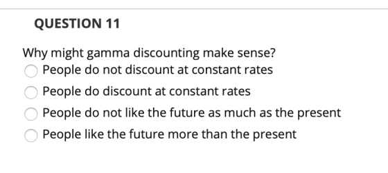 QUESTION 11 Why might gamma discounting make sense? o People do not discount at constant rates O People do discount at consta