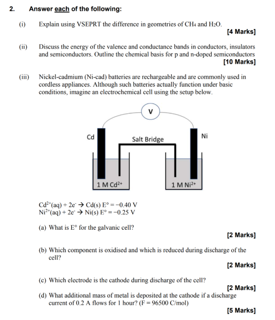 2. Answer each of the following: (i) Explain using VSEPRT the difference in geometries of CH4 and H20. [4 Marks] (ii) Discuss