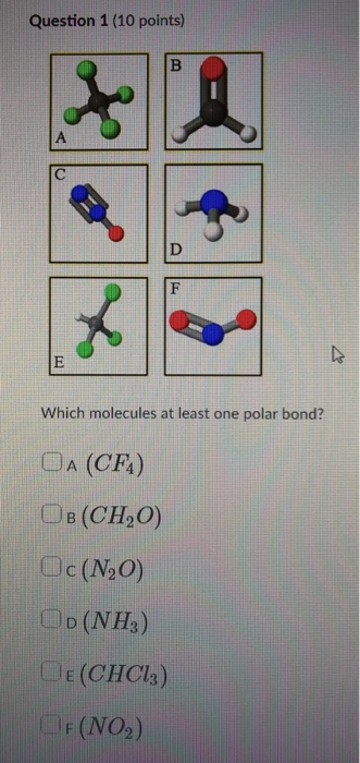 Question 1 (10 points) Which molecules at least one polar bond? OA (CF) CB (CHO) Oc(N20) Op(NH3) E (CHC13) IF(NO₂)