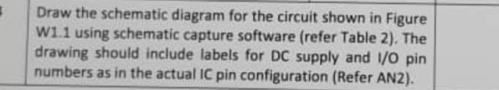 Draw the schematic diagram for the circuit shown in Figure W1.1 using schematic capture software (refer Table 2). The drawing
