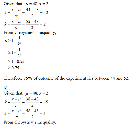 Given that, u = 48,0 = 2 k= X-_ 44 – 48 = -2 o 2 k-X-u_52-48 o 2 - From chebyshevs inequality, p21- > 1-0.25 > 0.75 Therefor