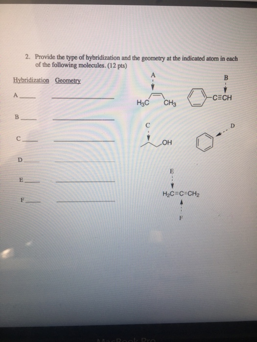 2. Provide the type of hybridization and the geometry at the indicated atom in each of the following molecules. (12 pts) Hybridization Geometry CECH H3C CH3 B. OH H2C-C-CH2