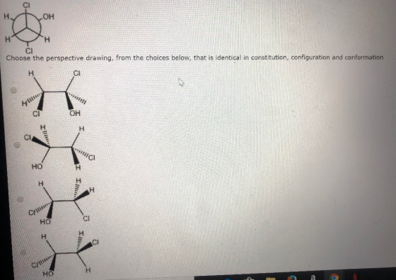 CI н. OH H H Cl Choose the perspective drawing, from the choices below, that is identical in constitution, configuration and