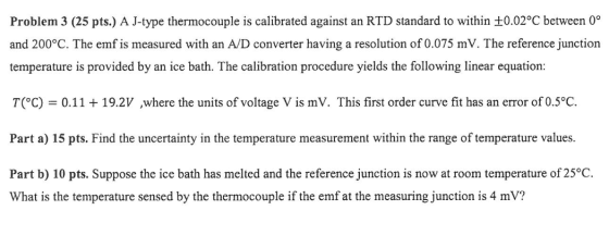 Problem 3 (25 pts.) A J-type thermocouple is calibrated against an RTD standard to within +0.02°C between 0° and 200°C. The e