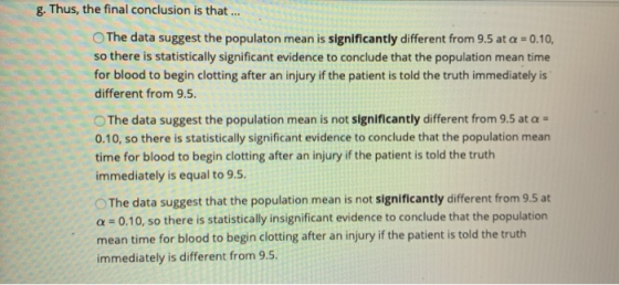 g. Thus, the final conclusion is that ... OThe data suggest the populaton mean is significantly different from 9.5 at a = 0.1