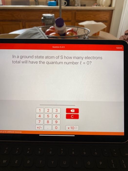 Question 6 of 6 In a ground state atom of Show many electrons total will have the quantum number { = 0? 1 4 7 +/- 2 5 8 3 6 9