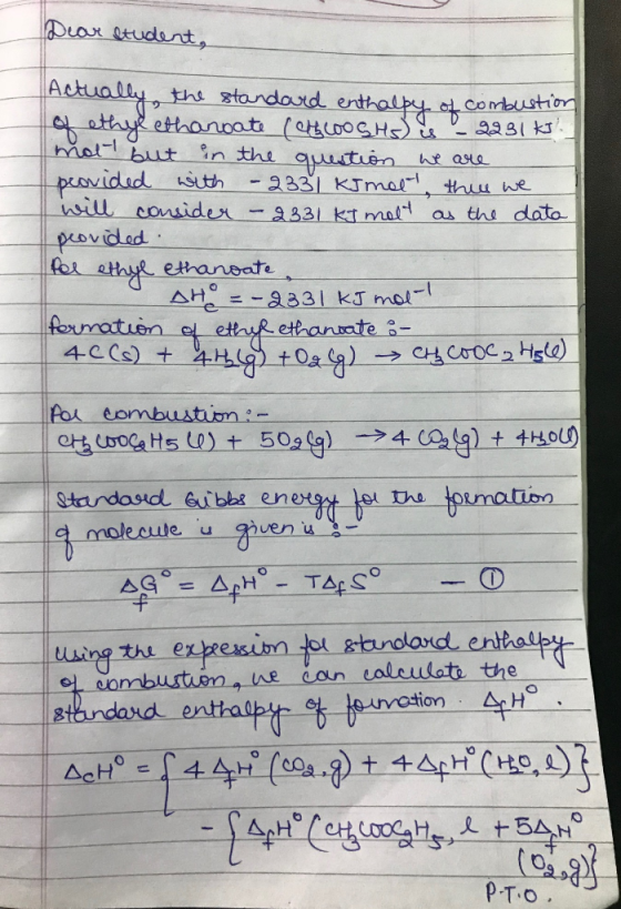 Dear student, Actually, the standard enthalpy of combustion of ethyl ethanoate (hoogts us - 2231 kJ. molt but in the question