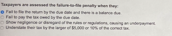 Taxpayers are assessed the failure-to-file penalty when they: o Fail to file the return by the due date and there is a balanc
