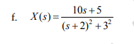 10s +5 f. X(s)= (s + 2)² +32