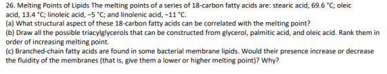 26. Melting Points of Lipids The melting points of a series of 18-carbon fatty acids are: stearic acid, 69.6 °C, oleic acid,