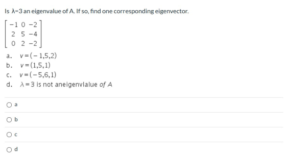 Is A=3 an eigenvalue of A. If so, find one corresponding eigenvector. -1 0-2 2 5 - 4 0 2 -2 a. v=(-1,5,2) b. V=(1,5,1) c. V=(