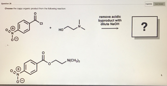 Question 26 3 points Save Answer Choose the major organic product from the following reaction: remove acidic byproduct with d