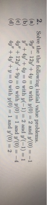 2. Solve the the following initial value problems. (a) 9y – 12y + 4y = 0) with y(0) = 2 and y(0) = -1 y + 4y + 4y = 0) w