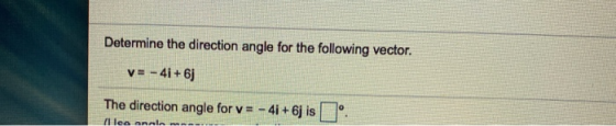 Determine the direction angle for the following vector. V= - 41+6j The direction angle for v = - 4i+6j is Hea anela .