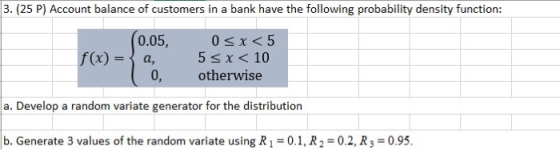 3. (25 P) Account balance of customers in a bank have the following probability density function: f(x) = 0.05, a, 0, 0 < x <5