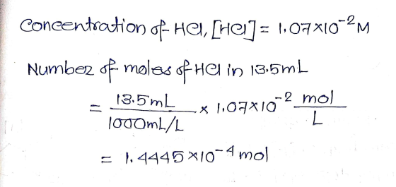 concentration of HEI, [HE] = 1:07x10-2M Number of moles of Helin 13.5mL = 13.5mL _-* 1,091102 mol. 1000mL/L = 1,4445*10-4 mol