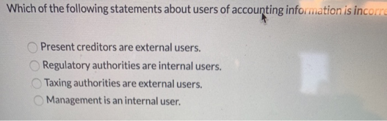 Which of the following statements about users of accounting information is incorre Present creditors are external users. Regu