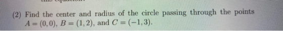 (2) Find the center and radius of the circle passing through the points A = (0,0), B = (1,2), and C = (-1,3).