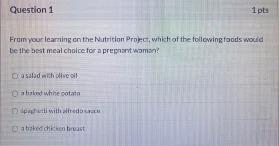 Question 1 1 pts From your learning on the Nutrition Project, which of the following foods would be the best meal choice for