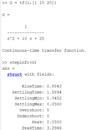 >> G = tf(1, [1 10 20]) G = 1 s^2 + 10 s + 20 Continuous-time transfer function. >> stepinfo (G) ans struct with fields: Rise