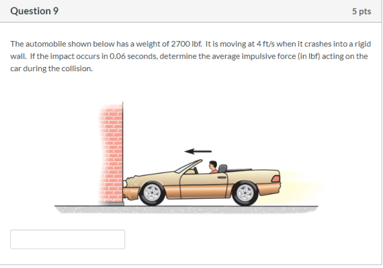 Question 9 5 pts The automobile shown below has a weight of 2700 lbf. It is moving at 4 ft/s when it crashes into a rigid wal
