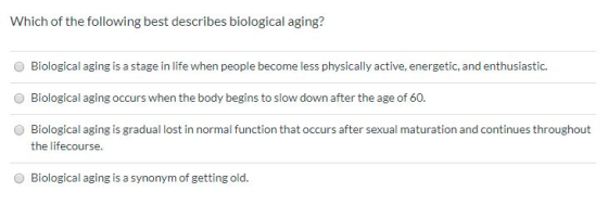 Which of the following best describes biological aging? Biological aging is a stage in life when people become less physicall