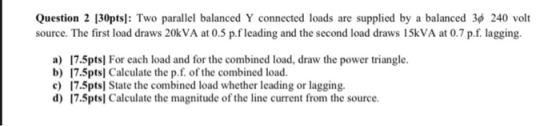 Question 2 [30pts]: Two parallel balanced Y connected loads are supplied by a balanced 36 240 volt source. The first load dra