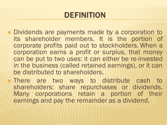 DEFINITION * Dividends are payments made by a corporation to its shareholder members. It is the portion of corporate profits