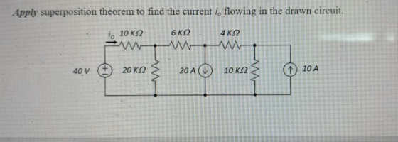 Apply superposition theorem to find the current i, flowing in the drawn circuit. 1o 10 ΚΩ 6 ΚΩ 4 ΚΩ ΛΕΛΛΛΛΛΗ 40ν 20 ΚΩ 20AO 1