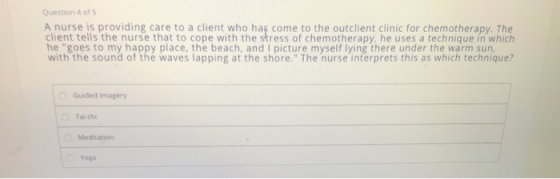 Question 4 of 5 A nurse is providing care to a client who has come to the outclient clinic for chemotherapy. The client tells