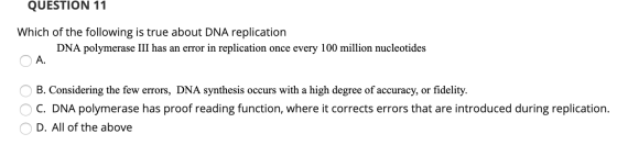 QUESTION 11 Which of the following is true about DNA replication DNA polymerase III has an error in replication once every 10