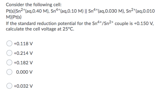 Consider the following cell: Pt(s) Sn2+(aq, 0.40 M), Sn4+(aq,0.10 M) || Sn4+(aq,0.030 M), Sn2+(aq,0.010 M)|Pt(s) If the stand