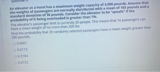 QUESTIO An elevator at a hotel has a maximum weight capacity of 4,000 pounds. Assume that the weights of passengers are norma