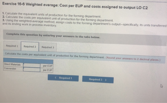 Exercise 16-6 Weighted average: Cost per EUP and costs assigned to output LO C2 1. Calculate the equivalent units of producti