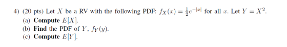 4) (20 pts) Let X be a RV with the following PDF: fx(x) = že=fal for all x. Let Y = X?. (a) Compute E[X]. (b) Find the PDF of