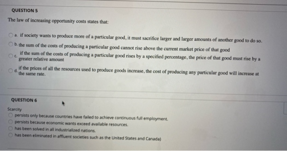 QUESTION 5 The law of increasing opportunity costs states that: OC a. if society wants to produce more of a particular good,