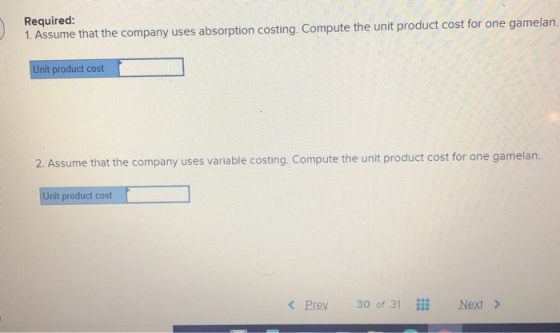 Required: 1. Assume that the company uses absorption costing. Compute the unit product cost for one gamelan. Unit product cos