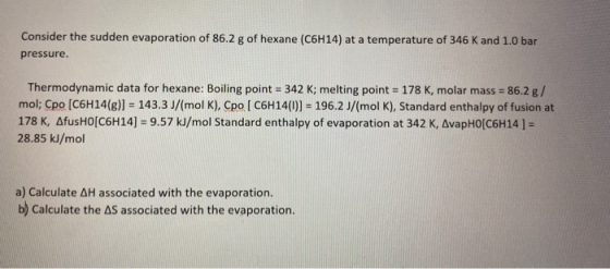 Consider the sudden evaporation of 86.2 g of hexane (C6H14) at a temperature of 346 K and 1.0 bar pressure. Thermodynamic dat