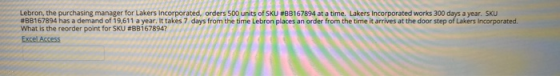 Lebron, the purchasing manager for Lakers Incorporated, orders 500 units of SKU #BB167894 at a time. Lakers Incorporated work