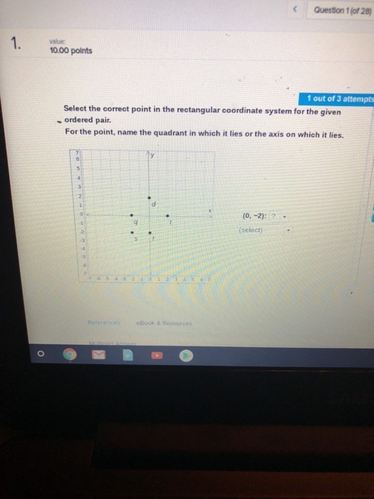 Question 1 (of 28 value 10.00 points 1 out of 3 attempts Select the correat point in the rectangular coordinate system for the given ordered pair. For the point, name the quadrant in which it lies or the axis on which it lies. (0,-2): (seloct) eBook & Resources