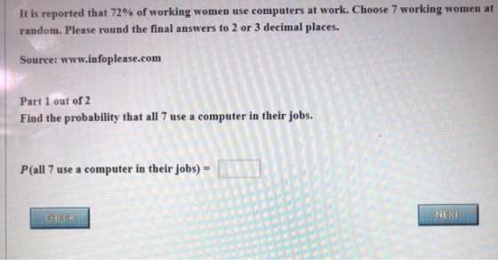 It is reported that 72% of working women use computers at work. Choose 7 working women at random. Please round the final answ
