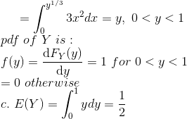=\int_{0}^{y^{1/3}}3x^2dx=y,~0<y<1\\ pdf~of~Y~is:\\ f(y)=\frac{\mathrm{d}F_Y(y) }{\mathrm{d} y}=1~for~0<y<1\\ =0~otherwise\\ c.~E(Y)=\int_{0}^{1}ydy=\frac{1}{2}
