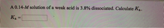 A 0.14-M solution of a weak acid is 3.8% dissociated. Calculate K. K =